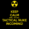 keep-calm-and-oh-wait-tactical-nuke-incoming.png